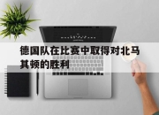 开云下载-德国队在比赛中取得对北马其顿的胜利的简单介绍